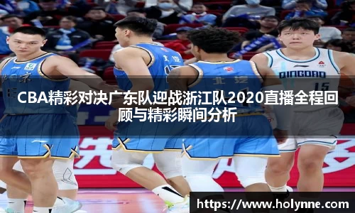 CBA精彩对决广东队迎战浙江队2020直播全程回顾与精彩瞬间分析