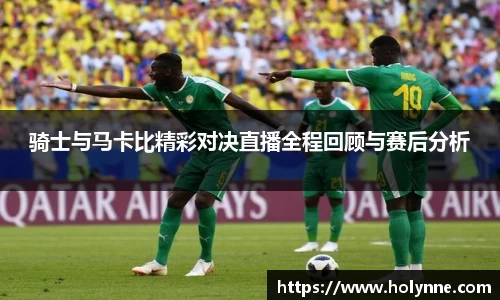 骑士与马卡比精彩对决直播全程回顾与赛后分析