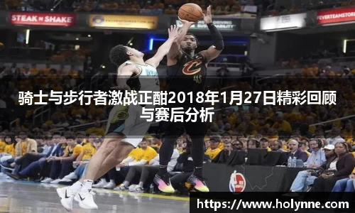 骑士与步行者激战正酣2018年1月27日精彩回顾与赛后分析