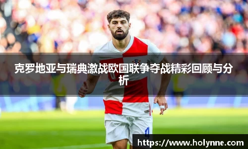 克罗地亚与瑞典激战欧国联争夺战精彩回顾与分析