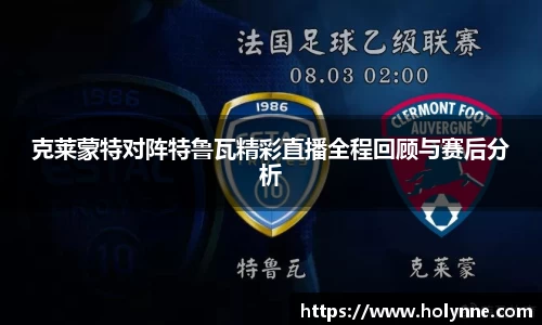 克莱蒙特对阵特鲁瓦精彩直播全程回顾与赛后分析
