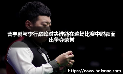 曹宇鹏与李行巅峰对决谁能在这场比赛中脱颖而出争夺荣誉