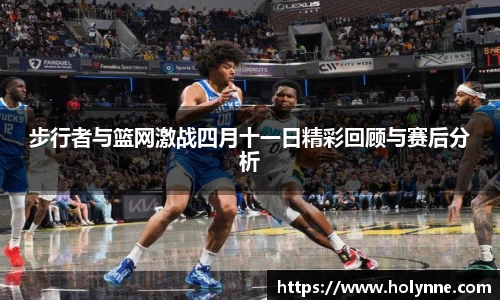 步行者与篮网激战四月十一日精彩回顾与赛后分析