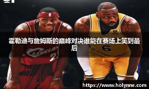 霍勒迪与詹姆斯的巅峰对决谁能在赛场上笑到最后